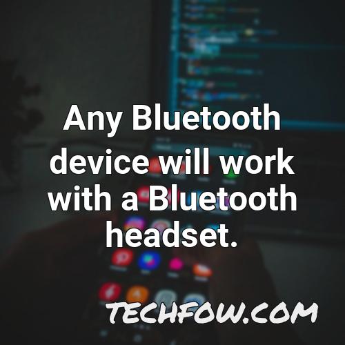 any bluetooth device will work with a bluetooth headset