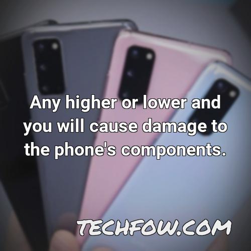 any higher or lower and you will cause damage to the phone s components