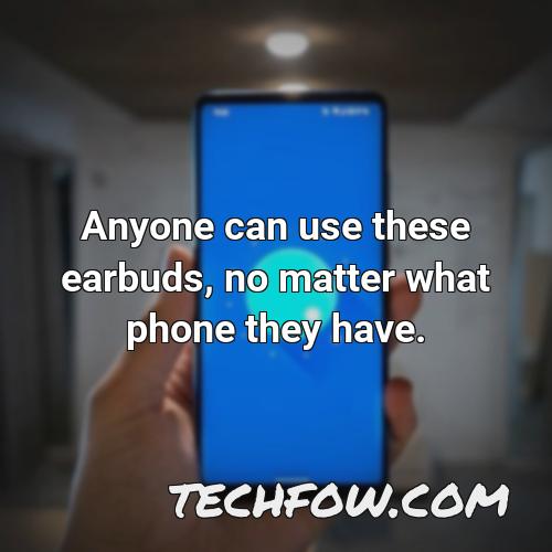anyone can use these earbuds no matter what phone they have