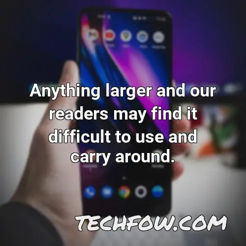 anything larger and our readers may find it difficult to use and carry around