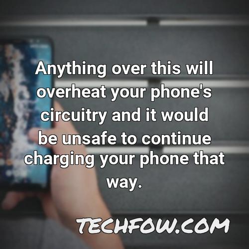 anything over this will overheat your phone s circuitry and it would be unsafe to continue charging your phone that way