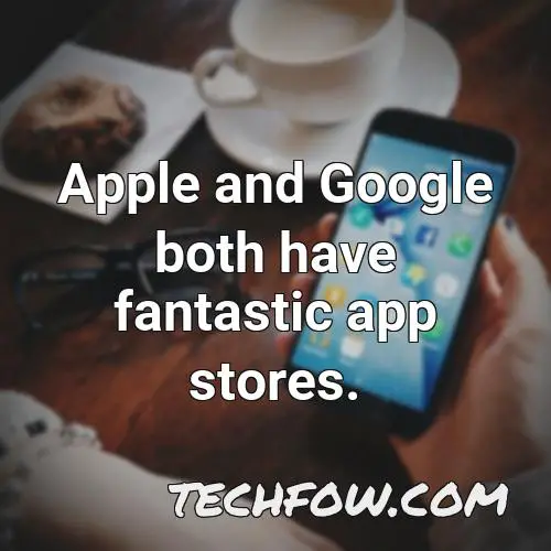 apple and google both have fantastic app stores 1