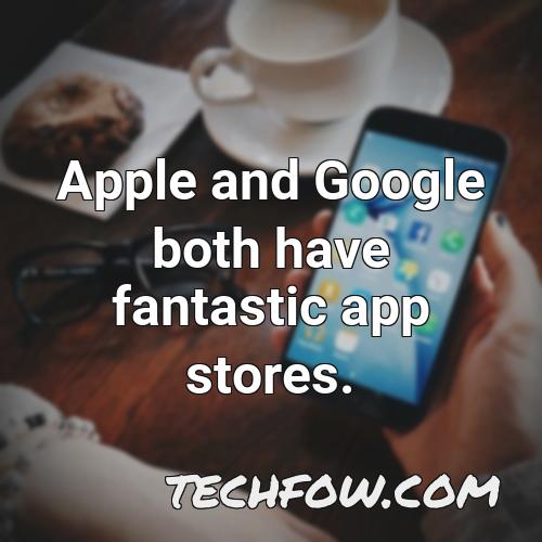 apple and google both have fantastic app stores 6