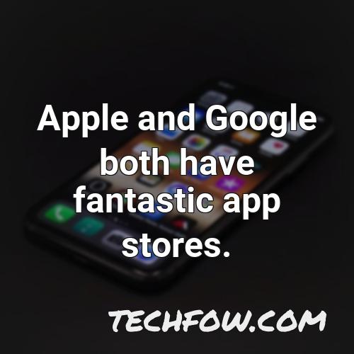 apple and google both have fantastic app stores 7