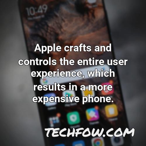 apple crafts and controls the entire user experience which results in a more expensive phone
