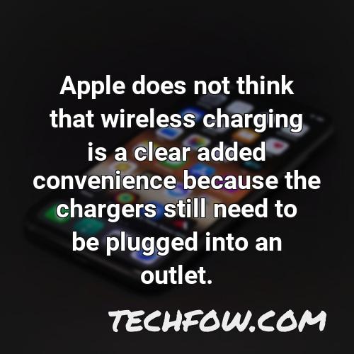 apple does not think that wireless charging is a clear added convenience because the chargers still need to be plugged into an outlet