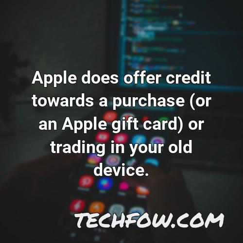 apple does offer credit towards a purchase or an apple gift card or trading in your old device
