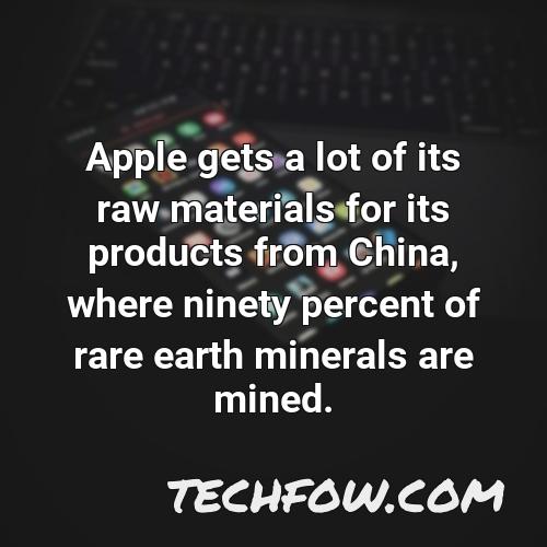 apple gets a lot of its raw materials for its products from china where ninety percent of rare earth minerals are mined