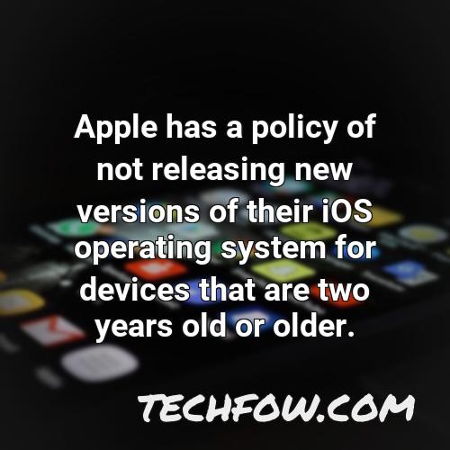 apple has a policy of not releasing new versions of their ios operating system for devices that are two years old or older