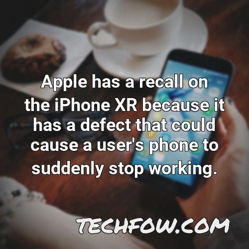 apple has a recall on the iphone xr because it has a defect that could cause a user s phone to suddenly stop working