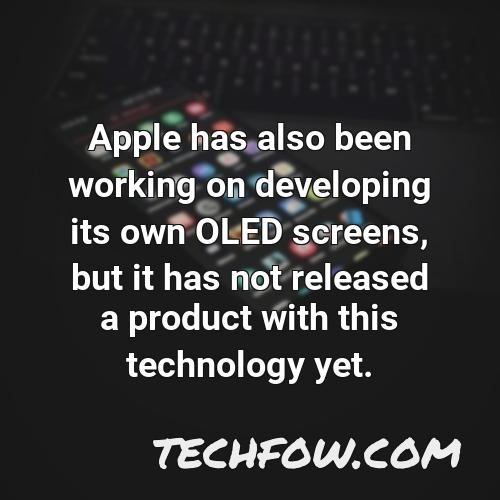 apple has also been working on developing its own oled screens but it has not released a product with this technology yet