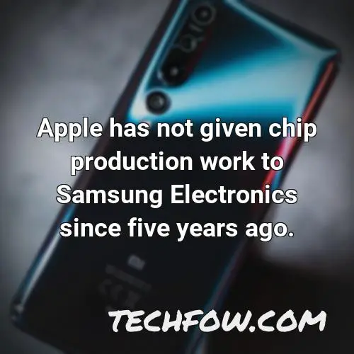apple has not given chip production work to samsung electronics since five years ago