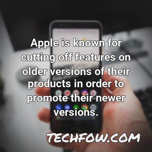 apple is known for cutting off features on older versions of their products in order to promote their newer versions