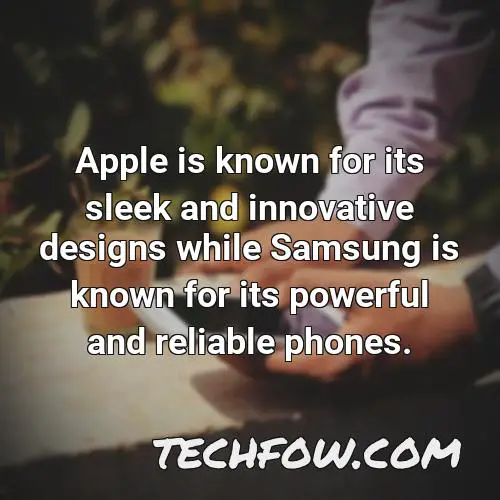 apple is known for its sleek and innovative designs while samsung is known for its powerful and reliable phones