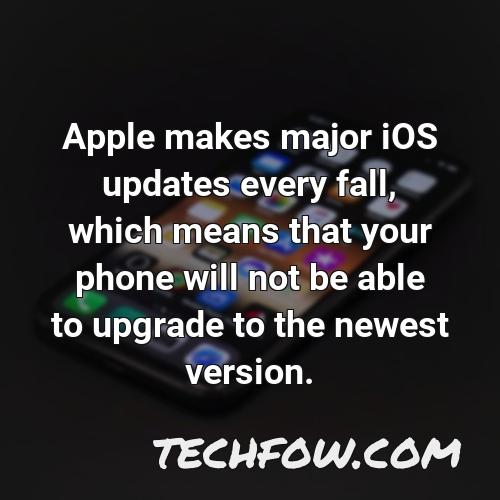 apple makes major ios updates every fall which means that your phone will not be able to upgrade to the newest version