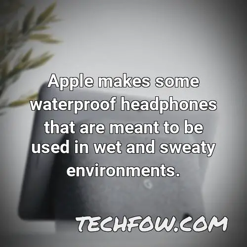 apple makes some waterproof headphones that are meant to be used in wet and sweaty environments