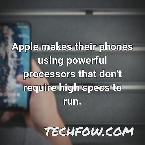 apple makes their phones using powerful processors that don t require high specs to run