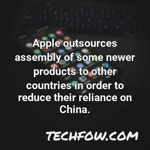 apple outsources assembly of some newer products to other countries in order to reduce their reliance on china