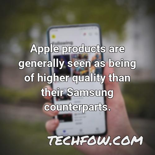 apple products are generally seen as being of higher quality than their samsung counterparts