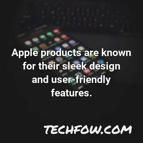 apple products are known for their sleek design and user friendly features