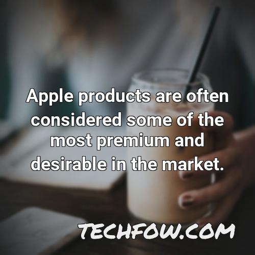 apple products are often considered some of the most premium and desirable in the market