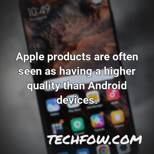 apple products are often seen as having a higher quality than android devices
