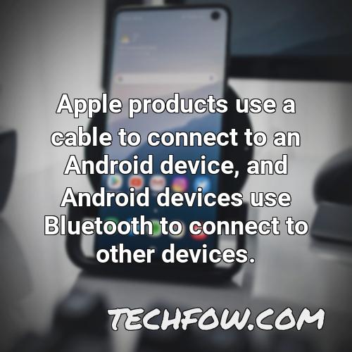apple products use a cable to connect to an android device and android devices use bluetooth to connect to other devices