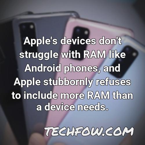 apple s devices don t struggle with ram like android phones and apple stubbornly refuses to include more ram than a device needs