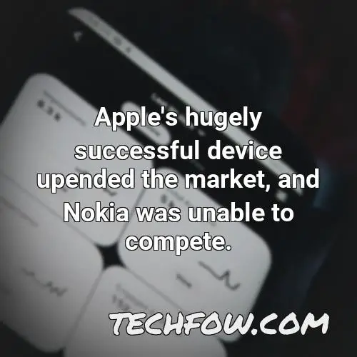 apple s hugely successful device upended the market and nokia was unable to compete