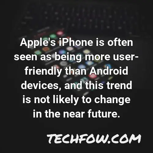 apple s iphone is often seen as being more user friendly than android devices and this trend is not likely to change in the near future