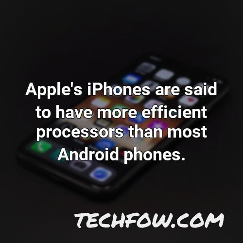 apple s iphones are said to have more efficient processors than most android phones