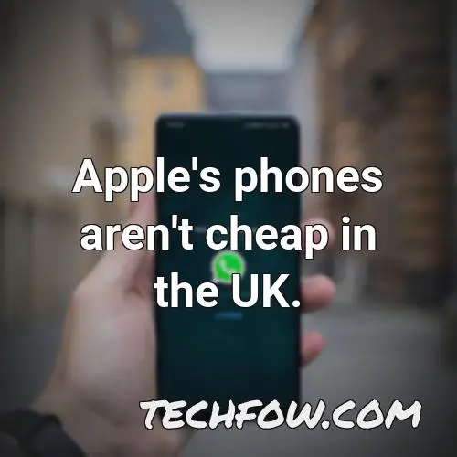 apple s phones aren t cheap in the uk