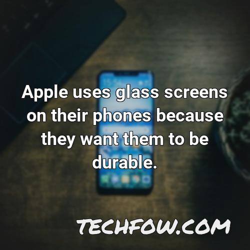 apple uses glass screens on their phones because they want them to be durable
