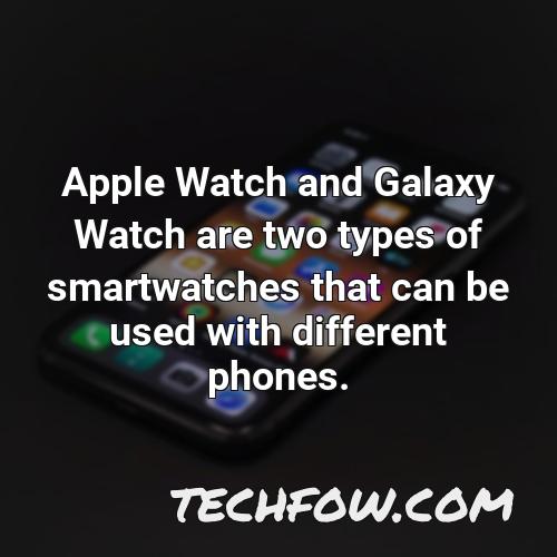 apple watch and galaxy watch are two types of smartwatches that can be used with different phones
