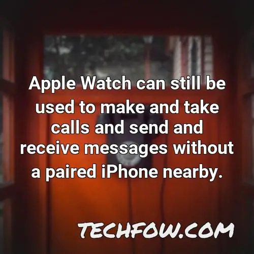 apple watch can still be used to make and take calls and send and receive messages without a paired iphone nearby