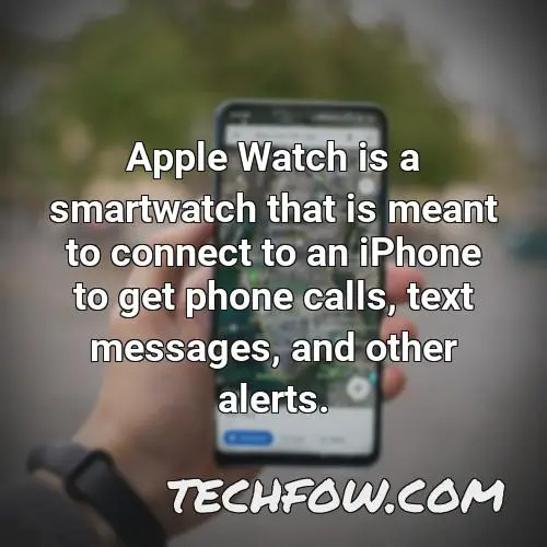 apple watch is a smartwatch that is meant to connect to an iphone to get phone calls text messages and other alerts