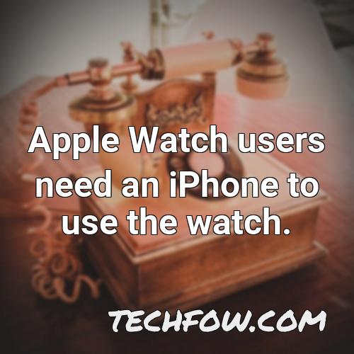 apple watch users need an iphone to use the watch