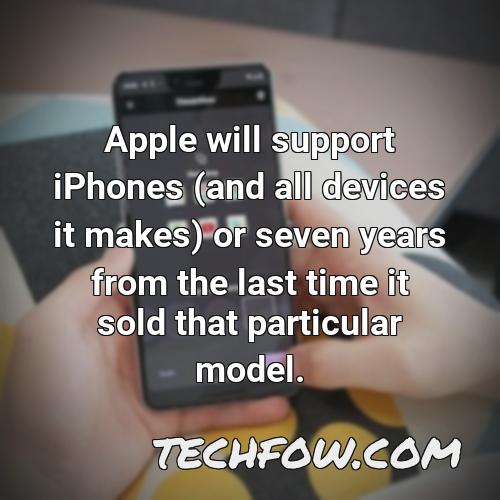 apple will support iphones and all devices it makes or seven years from the last time it sold that particular model