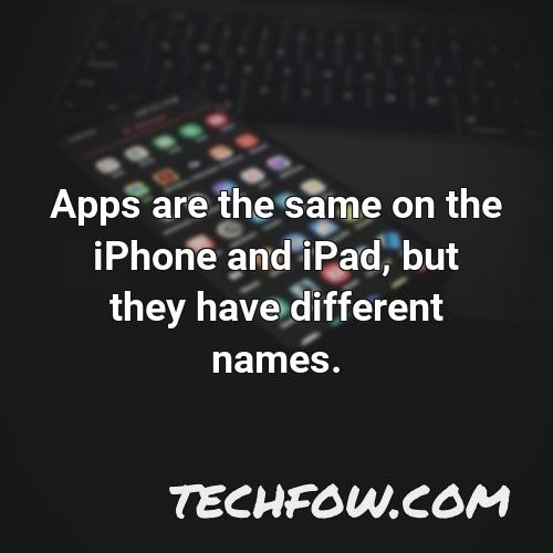 apps are the same on the iphone and ipad but they have different names