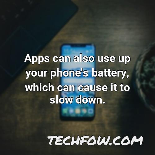 apps can also use up your phone s battery which can cause it to slow down
