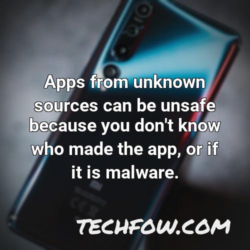 apps from unknown sources can be unsafe because you don t know who made the app or if it is malware