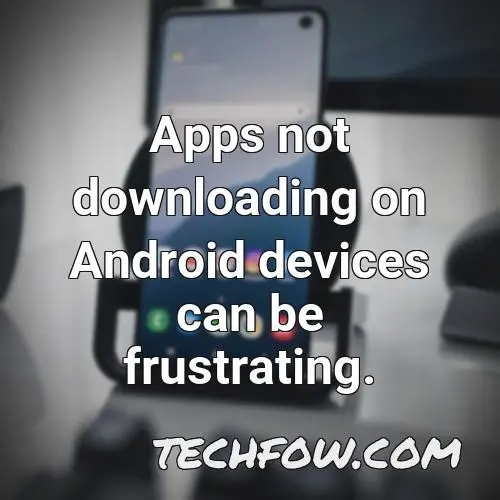 apps not downloading on android devices can be frustrating