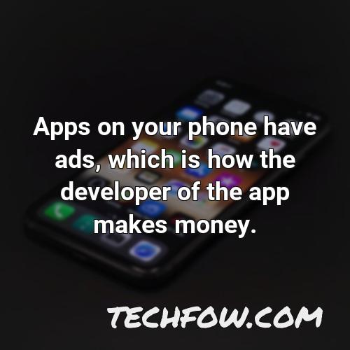 apps on your phone have ads which is how the developer of the app makes money