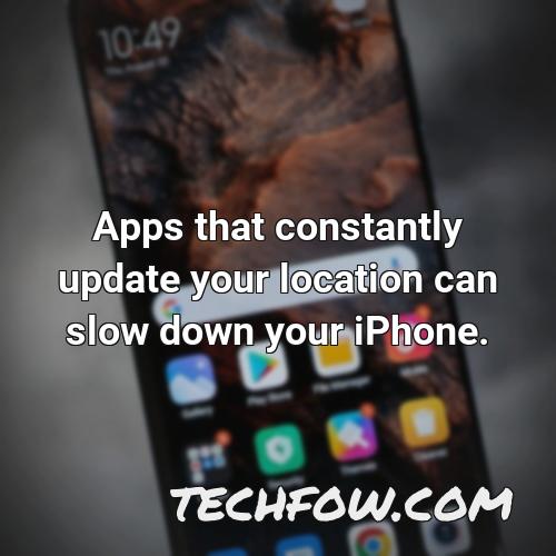 apps that constantly update your location can slow down your iphone