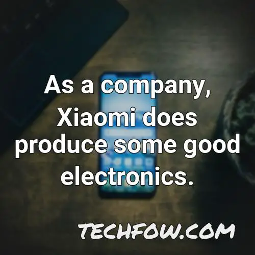 as a company xiaomi does produce some good electronics