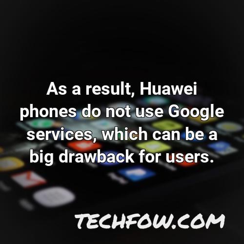 as a result huawei phones do not use google services which can be a big drawback for users