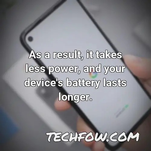 as a result it takes less power and your device s battery lasts longer 19