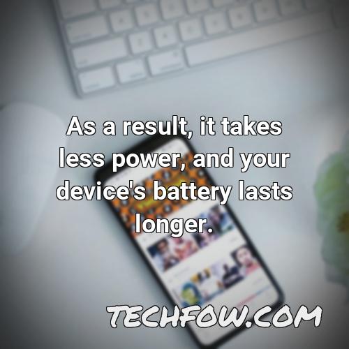 as a result it takes less power and your device s battery lasts longer 20