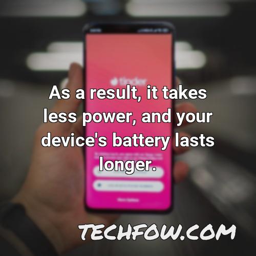 as a result it takes less power and your device s battery lasts longer 6