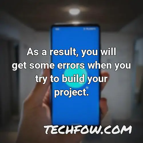 as a result you will get some errors when you try to build your project